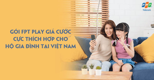 FPT Play giá cước cực thích hợp cho hộ gia đình tại Việt Nam